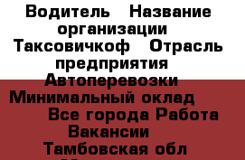 Водитель › Название организации ­ Таксовичкоф › Отрасль предприятия ­ Автоперевозки › Минимальный оклад ­ 70 000 - Все города Работа » Вакансии   . Тамбовская обл.,Моршанск г.